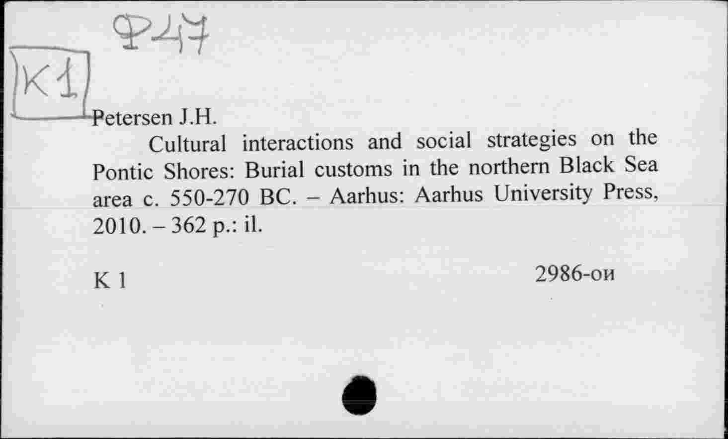 ﻿Cultural interactions and social strategies on the Pontic Shores: Burial customs in the northern Black Sea area c. 550-270 BC. - Aarhus: Aarhus University Press, 2010.-362 p.: il.
К 1
2986-ои